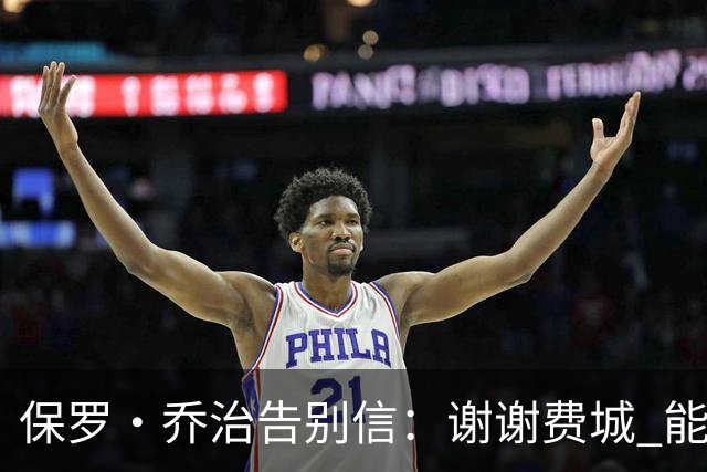 保罗·乔治告别信：谢谢费城 能身披76人球衣征战我永世感恩